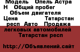  › Модель ­ Опель Астра Н › Общий пробег ­ 150 000 › Объем двигателя ­ 2 › Цена ­ 299 000 - Татарстан респ. Авто » Продажа легковых автомобилей   . Татарстан респ.